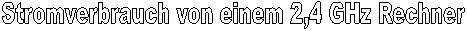 Stromverbrauch von einem 2,4 GHz Rechner